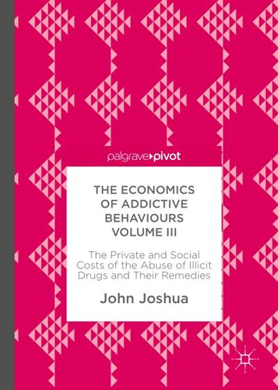 The Economics of Addictive Behaviours Volume III The Private and Social Costs of the Abuse of Illicit Drugs and Their Remedies