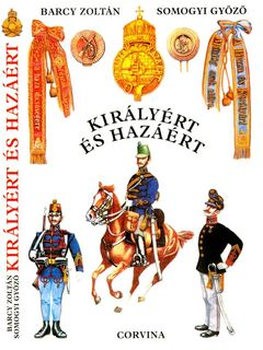 Kiralyert es Hazaert: A m. kir. Honvedseg Szervezete, Egyenruhai es Fegyverzete 1868-1918