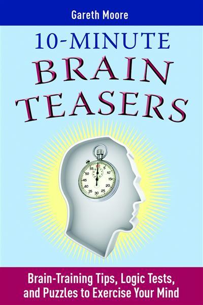 10-Minute Brain Teasers Brain-Training Tips, Logic Tests, and Puzzles to Exercise Your Mind