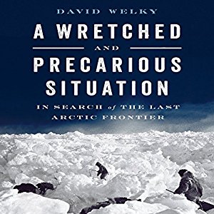 A Wretched and Precarious Situation In Search of the Last Arctic Frontier (Audiobook)
